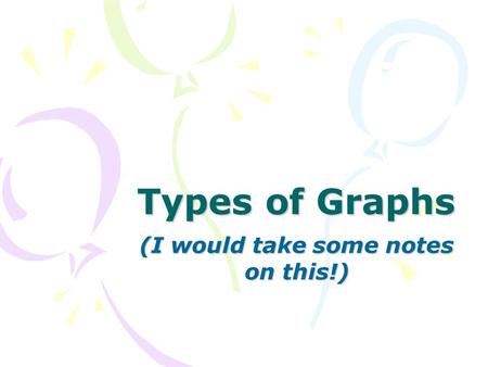 Types of Graphs (I would take some notes on this!)
