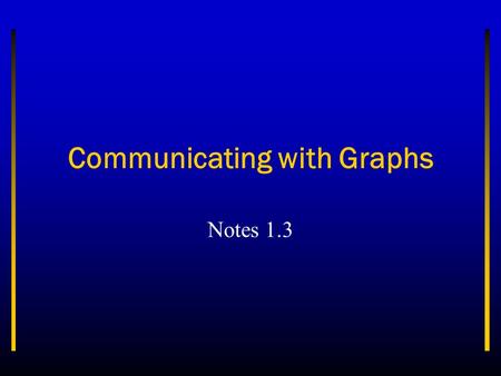 Communicating with Graphs Notes 1.3. Objectives Identify three types of graphs and explain the ways they are used. Analyze data using the various types.