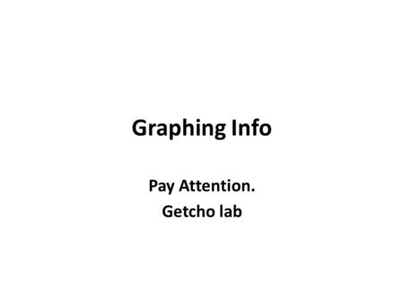 Graphing Info Pay Attention. Getcho lab. Do I Have to Write This Down? Up to you How do you learn? – Writing? Reading? Listening?