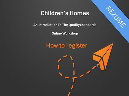 Children’s Homes An Introduction To The Quality Standards Online Workshop How to register.