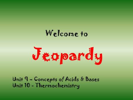 Jeopardy Welcome to Unit 9 – Concepts of Acids & Bases