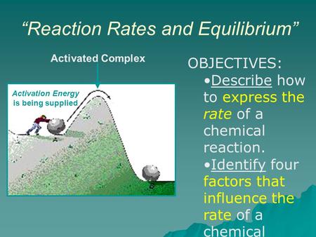 “Reaction Rates and Equilibrium” Activation Energy is being supplied Activated Complex OBJECTIVES: Describe how to express the rate of a chemical reaction.