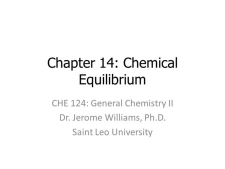 Chapter 14: Chemical Equilibrium CHE 124: General Chemistry II Dr. Jerome Williams, Ph.D. Saint Leo University.