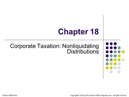 McGraw-Hill/Irwin Copyright © 2012 by The McGraw-Hill Companies, Inc. All rights reserved. Chapter 18 Corporate Taxation: Nonliquidating Distributions.