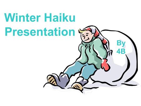 Winter Haiku Presentation By 4B. Winter Riding Sleds are at my door Waiting for me to jump on They go very fast By Aaron.