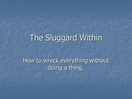 The Sluggard Within How to wreck everything without doing a thing.
