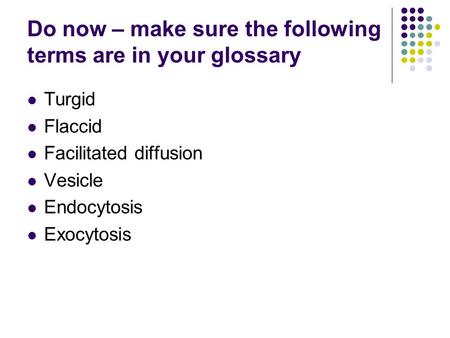 Do now – make sure the following terms are in your glossary Turgid Flaccid Facilitated diffusion Vesicle Endocytosis Exocytosis.