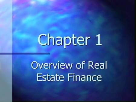 Chapter 1 Overview of Real Estate Finance. Chapter 1 Learning Objectives Understand the relationship between finance and real estate Understand the relationship.