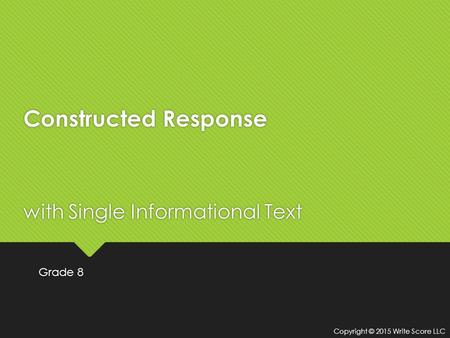 Constructed Response with Single Informational Text Grade 8 Copyright © 2015 Write Score LLC.