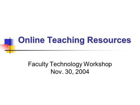 Online Teaching Resources Faculty Technology Workshop Nov. 30, 2004.