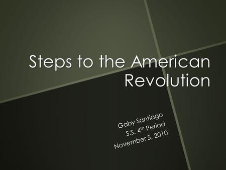 Steps to the American Revolution Gaby Santiago S.S. 4 th Period November 5, 2010.