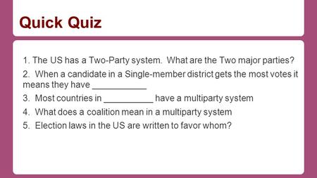 Quick Quiz 1. The US has a Two-Party system. What are the Two major parties? 2. When a candidate in a Single-member district gets the most votes it means.