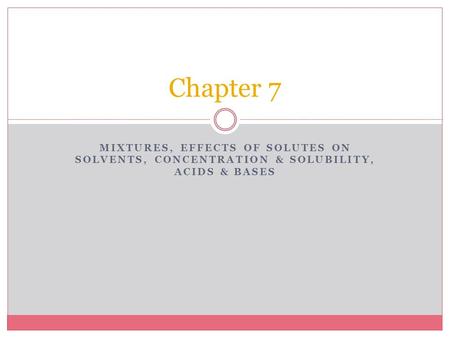 MIXTURES, EFFECTS OF SOLUTES ON SOLVENTS, CONCENTRATION & SOLUBILITY, ACIDS & BASES Chapter 7.