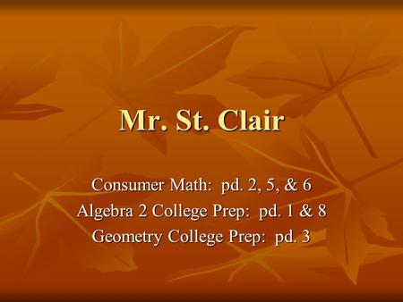 Mr. St. Clair Consumer Math: pd. 2, 5, & 6 Algebra 2 College Prep: pd. 1 & 8 Geometry College Prep: pd. 3.