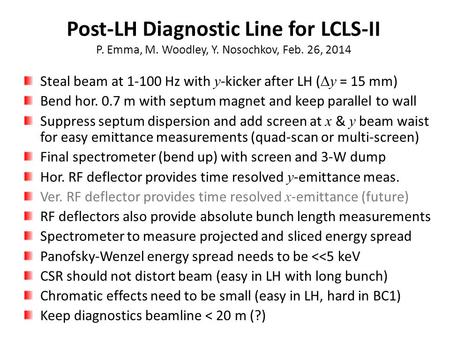 Post-LH Diagnostic Line for LCLS-II P. Emma, M. Woodley, Y. Nosochkov, Feb. 26, 2014 Steal beam at 1-100 Hz with y -kicker after LH (  y = 15 mm) Bend.