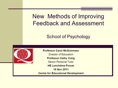 New Methods of Improving Feedback and Assessment School of Psychology Professor Carol McGuinness Director of Education Professor Cathy Craig Senior Personal.