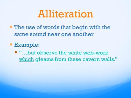 Alliteration The use of words that begin with the same sound near one another Example: “…but observe the white web-work which gleams from these cavern.