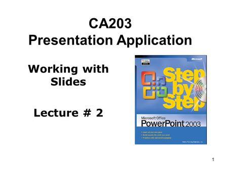 1 CA203 Presentation Application Working with Slides Lecture # 2.