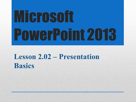 Microsoft PowerPoint 2013 Lesson 2.02 – Presentation Basics.