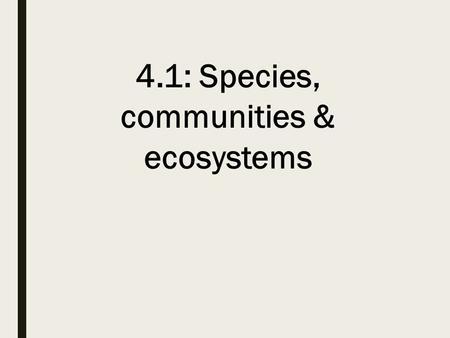 4.1: Species, communities & ecosystems. Species Defined as: groups of organisms that can potentially interbreed to produce fertile offspring Interbreeding: