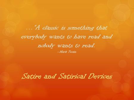 …“A classic is something that everybody wants to have read and nobody wants to read. --Mark Twain Satire and Satirical Devices.