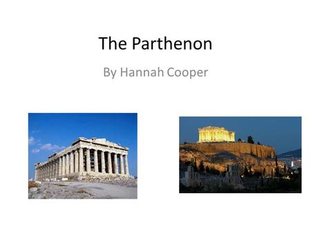 The Parthenon By Hannah Cooper. Location The Parthenon was built in Athens, Greece, on top of the Acropolis. Work on it began in 447 BC and ended in 432.