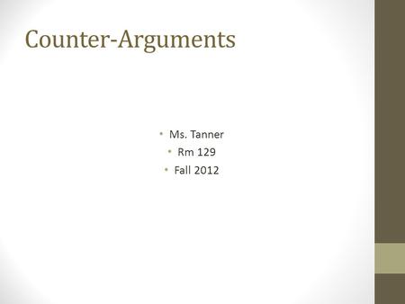 Counter-Arguments Ms. Tanner Rm 129 Fall 2012. Expanding your position paper: Counter-Argument What is it? How to write it effectively?