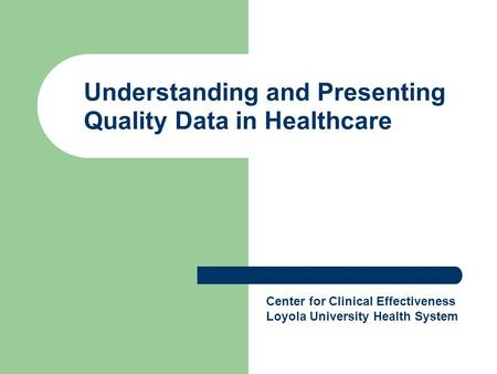 Understanding and Presenting Quality Data in Healthcare Center for Clinical Effectiveness Loyola University Health System.