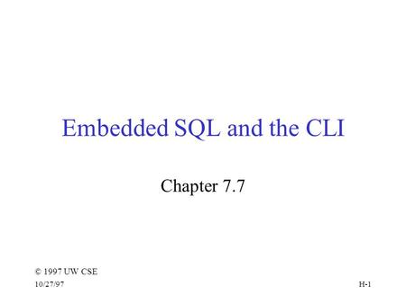 © 1997 UW CSE 10/27/97H-1 Embedded SQL and the CLI Chapter 7.7.