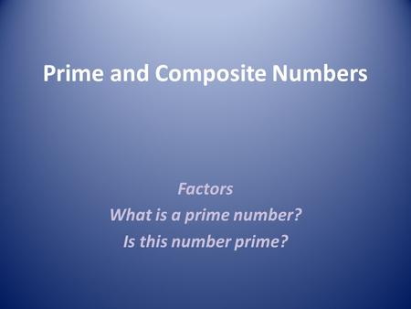 Prime and Composite Numbers Factors What is a prime number? Is this number prime?
