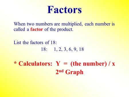 Factors When two numbers are multiplied, each number is called a factor of the product. List the factors of 18: 18:1, 2, 3, 6, 9, 18 * Calculators: Y =