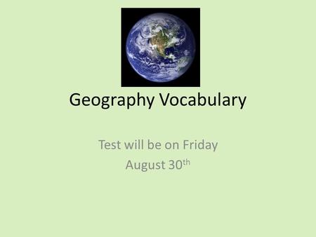 Geography Vocabulary Test will be on Friday August 30 th.