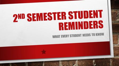 2 ND SEMESTER STUDENT REMINDERS WHAT EVERY STUDENT NEEDS TO KNOW.