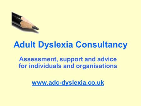 Adult Dyslexia Consultancy Assessment, support and advice for individuals and organisations www.adc-dyslexia.co.uk.