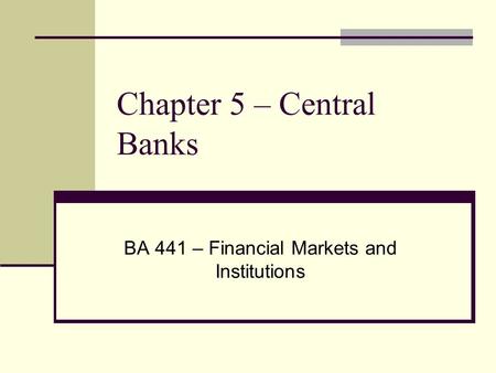 Chapter 5 – Central Banks BA 441 – Financial Markets and Institutions.