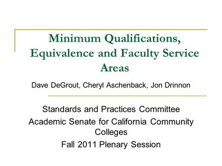 Minimum Qualifications, Equivalence and Faculty Service Areas Dave DeGrout, Cheryl Aschenback, Jon Drinnon Standards and Practices Committee Academic Senate.
