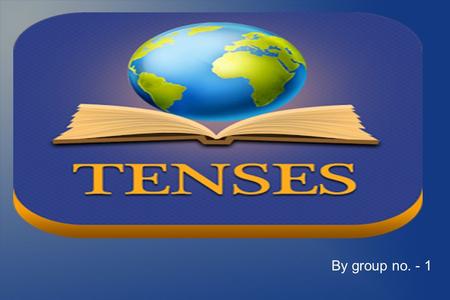 By group no. - 1. What are Tenses ? Objective of Tenses In grammar, tense is a category that expresses time reference. Tenses are usually manifested.