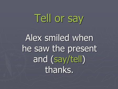 Tell or say Alex smiled when he saw the present and (say/tell) thanks.