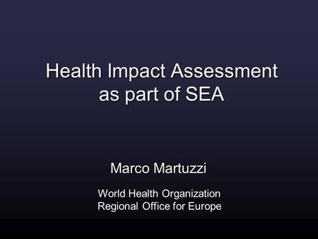 Marco Martuzzi World Health Organization Regional Office for Europe Health Impact Assessment as part of SEA.