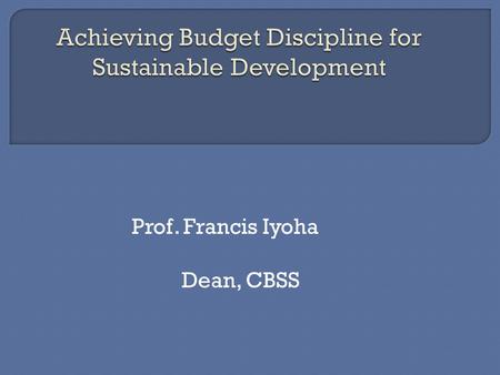 Prof. Francis Iyoha Dean, CBSS. 1.Introduction 2.Key words 3.Purpose of Budgets 4. Achieving Budget Discipline.