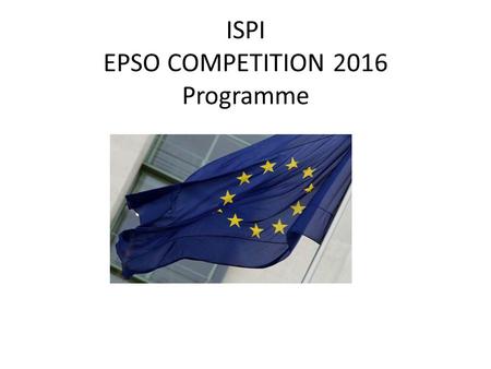 ISPI EPSO COMPETITION 2016 Programme. Day 1 – 17 March The EPSO System and the Pre-Selection – Part I 9.30 - 9.40 Introduction and participant round table.