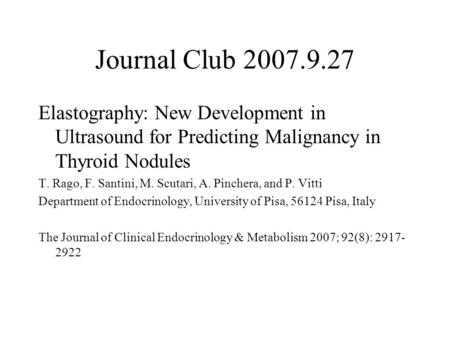 Journal Club 2007.9.27 Elastography: New Development in Ultrasound for Predicting Malignancy in Thyroid Nodules T. Rago, F. Santini, M. Scutari, A. Pinchera,