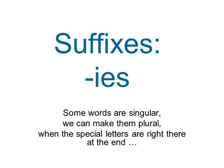 Suffixes: -ies Some words are singular, we can make them plural, when the special letters are right there at the end …