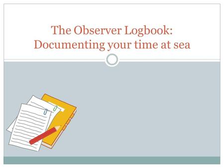 The Observer Logbook: Documenting your time at sea.