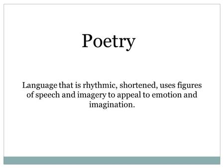 Poetry Language that is rhythmic, shortened, uses figures of speech and imagery to appeal to emotion and imagination.