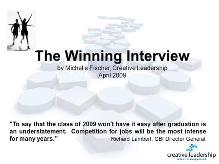 The Winning Interview by Michelle Fischer, Creative Leadership April 2009 1 To say that the class of 2009 won't have it easy after graduation is an understatement.