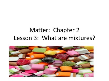 Matter: Chapter 2 Lesson 3: What are mixtures?. A mixture is a combination of two or more substances. Substances in a mixture can be separated. This means.