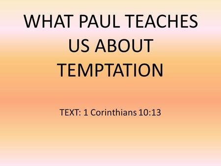 WHAT PAUL TEACHES US ABOUT TEMPTATION TEXT: 1 Corinthians 10:13.