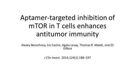 Aptamer-targeted inhibition of mTOR in T cells enhances antitumor immunity Alexey Berezhnoy, Iris Castro, Agata Levay, Thomas R. Malek, and Eli Gilboa.