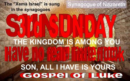 Synagogue of Nazareth SON, ALL I HAVE IS YOURS The Xemà Israel is sung in the synagogues THE KINGDOM IS AMONG YOU.